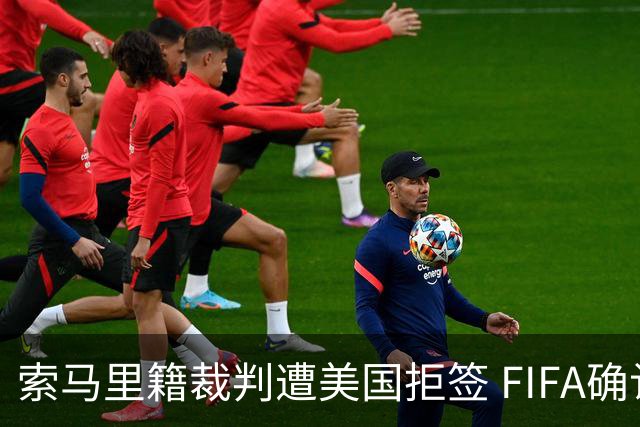 索马里籍裁判遭美国拒签 FIFA确认其无法参加世界杯