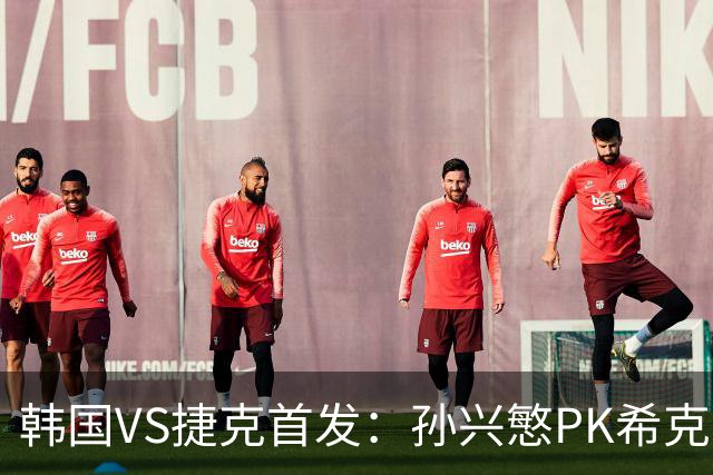 韩国VS捷克首发：孙兴慜PK希克 李刚仁绍切克登场