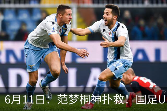 6月11日：范梦桐神扑救！国足U19输球背后，徐亮怒吼：孩子是被谁教废的？